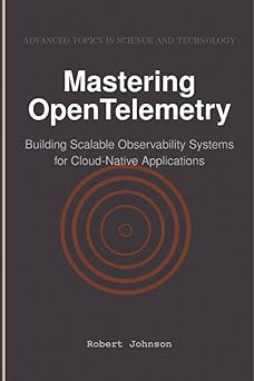 Mastering OpenTelemetry: Building Scalable Observability Systems for Cloud-Native Applications